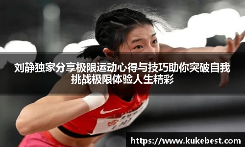 刘静独家分享极限运动心得与技巧助你突破自我挑战极限体验人生精彩