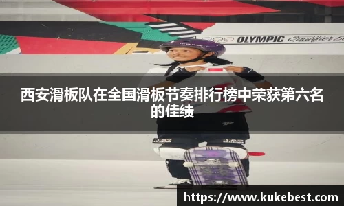西安滑板队在全国滑板节奏排行榜中荣获第六名的佳绩