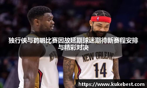 独行侠与鹈鹕比赛因故延期球迷期待新赛程安排与精彩对决