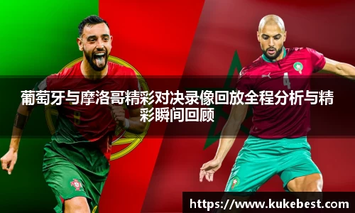 葡萄牙与摩洛哥精彩对决录像回放全程分析与精彩瞬间回顾